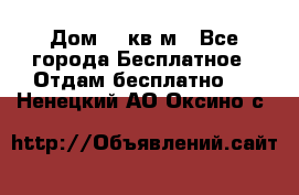 Дом 96 кв м - Все города Бесплатное » Отдам бесплатно   . Ненецкий АО,Оксино с.